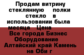 Продам витрину стеклянную, 4 полки (стекло), в использовании была 3 месяца › Цена ­ 9 000 - Все города Бизнес » Оборудование   . Алтайский край,Камень-на-Оби г.